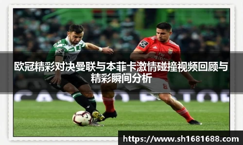 欧冠精彩对决曼联与本菲卡激情碰撞视频回顾与精彩瞬间分析